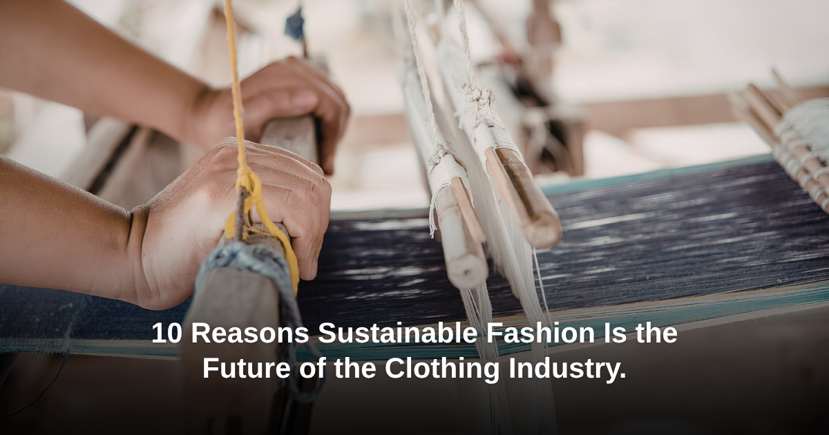 10 Reasons Sustainable Fashion Is the Future of the Clothing Industry ...
